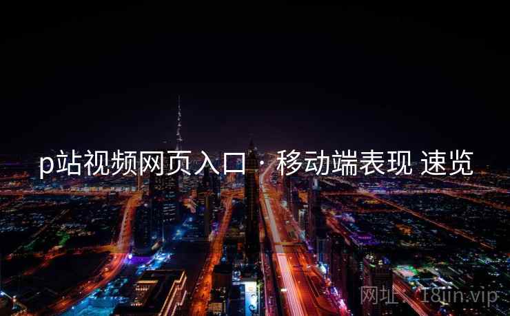 p站视频网页入口 · 移动端表现 速览