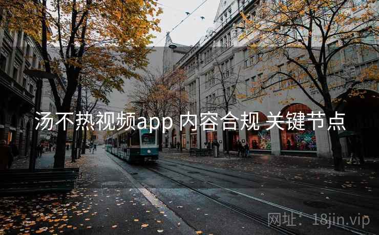 汤不热视频app 内容合规 关键节点