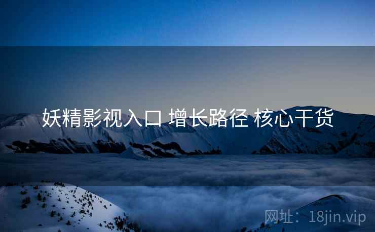 妖精影视入口 增长路径 核心干货