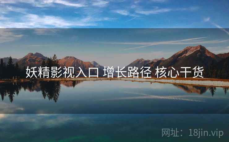 妖精影视入口 增长路径 核心干货