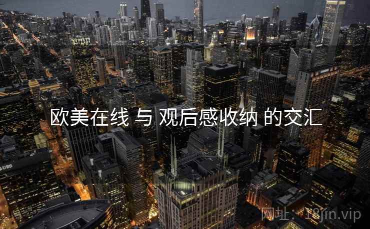 欧美在线 与 观后感收纳 的交汇