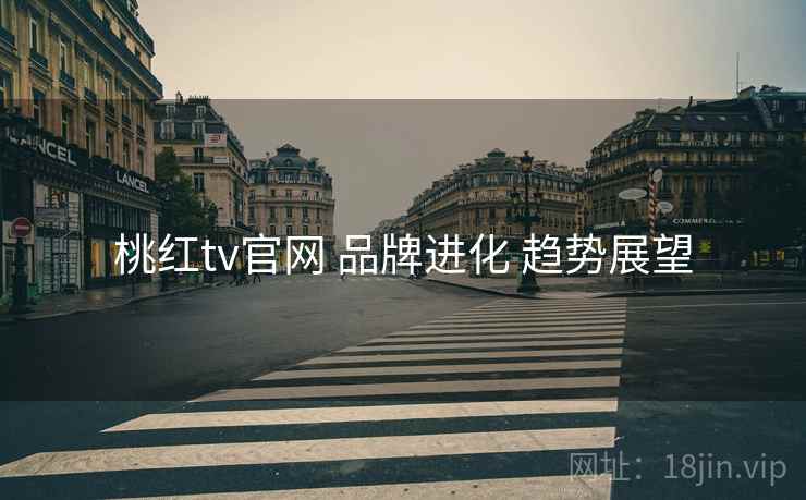 桃红tv官网 品牌进化 趋势展望