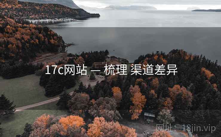 17c网站 — 梳理 渠道差异