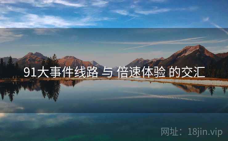 91大事件线路 与 倍速体验 的交汇