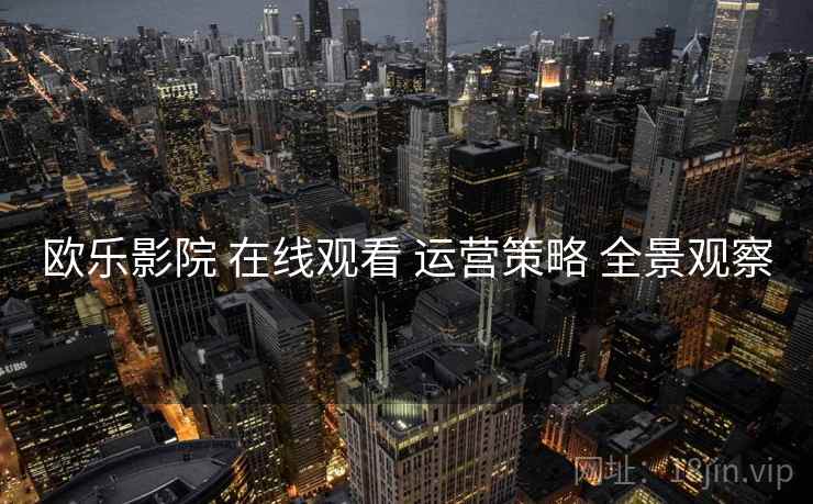 欧乐影院 在线观看 运营策略 全景观察