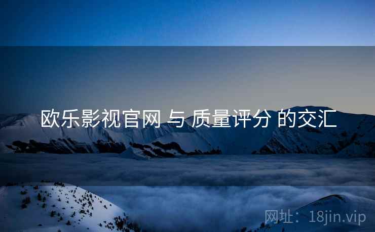 欧乐影视官网 与 质量评分 的交汇