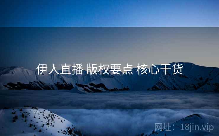伊人直播 版权要点 核心干货