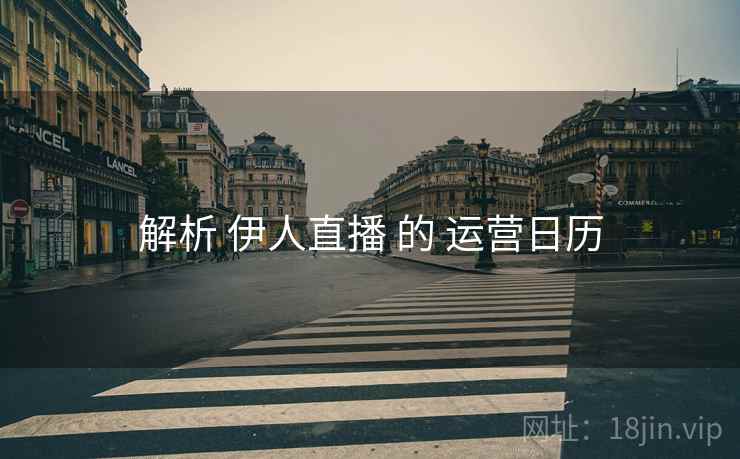解析 伊人直播 的 运营日历