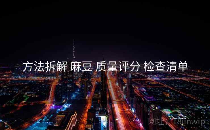 方法拆解 麻豆 质量评分 检查清单