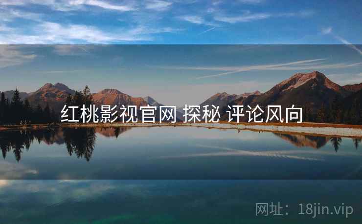 红桃影视官网 探秘 评论风向