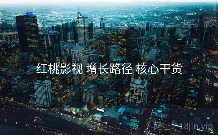 红桃影视 增长路径 核心干货