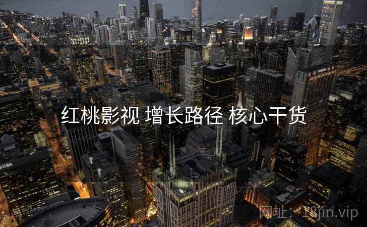 红桃影视 增长路径 核心干货