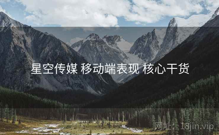 星空传媒 移动端表现 核心干货