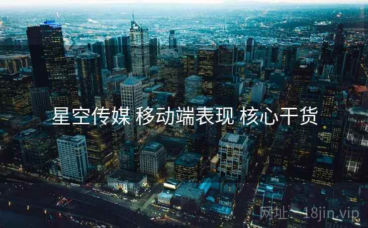 星空传媒 移动端表现 核心干货