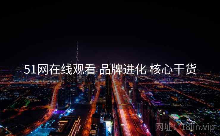 51网在线观看 品牌进化 核心干货