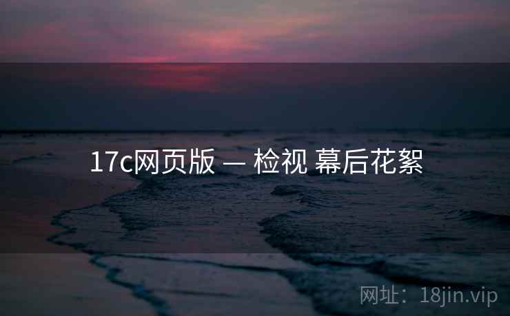 17c网页版 — 检视 幕后花絮