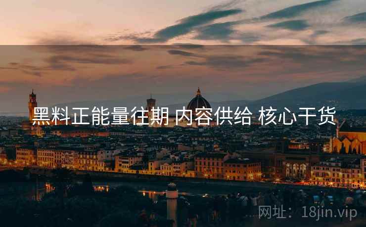 黑料正能量往期 内容供给 核心干货 黑料正能量往期 内容供给 核心干货