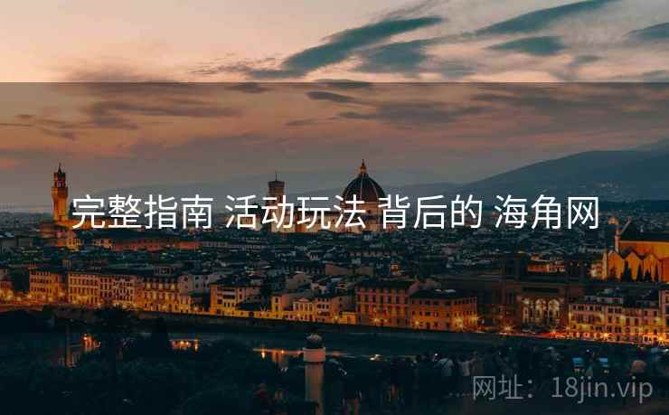 完整指南 活动玩法 背后的 海角网 完整指南 活动玩法 背后的 海角网
