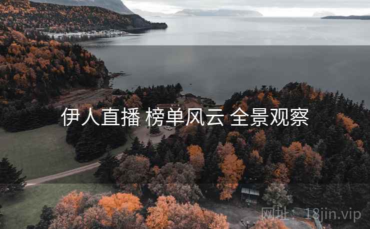 伊人直播 榜单风云 全景观察 伊人直播 榜单风云 全景观察