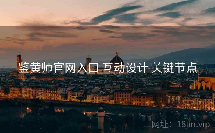 鉴黄师官网入口 互动设计 关键节点 鉴黄师官网入口 互动设计 关键节点