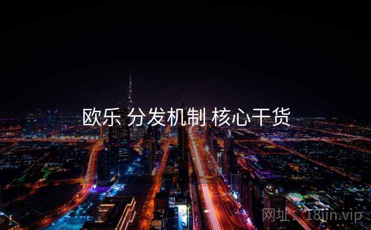 欧乐 分发机制 核心干货