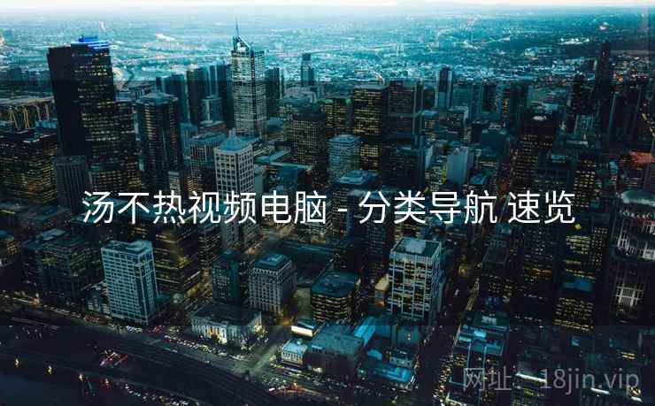 汤不热视频电脑 - 分类导航 速览