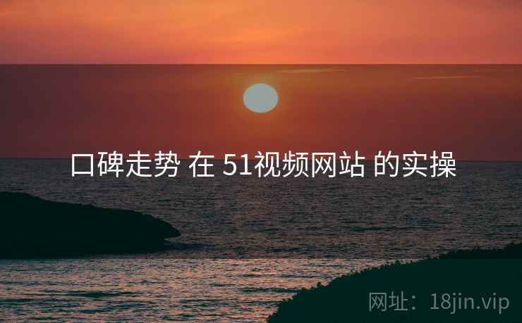 口碑走势 在 51视频网站 的实操