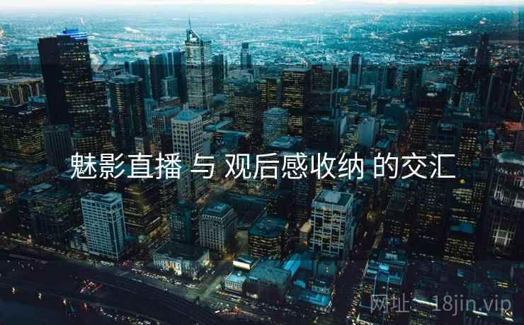 魅影直播 与 观后感收纳 的交汇