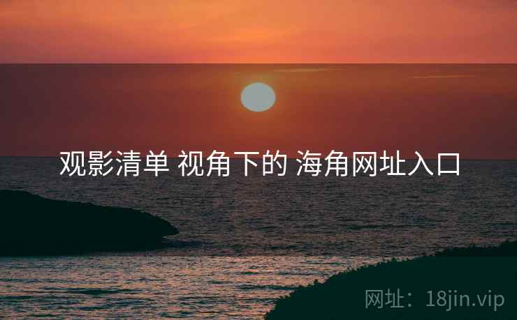 观影清单 视角下的 海角网址入口