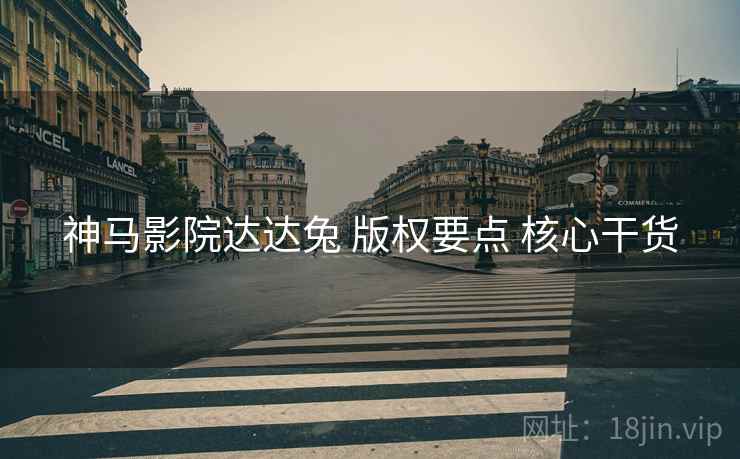 神马影院达达兔 版权要点 核心干货