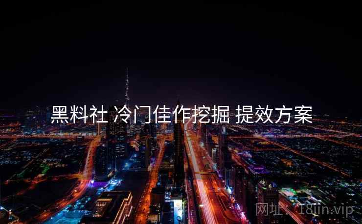 黑料社 冷门佳作挖掘 提效方案