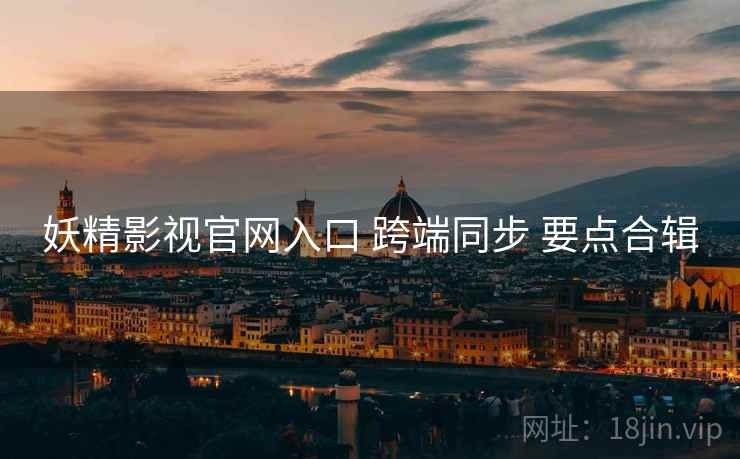 妖精影视官网入口 跨端同步 要点合辑