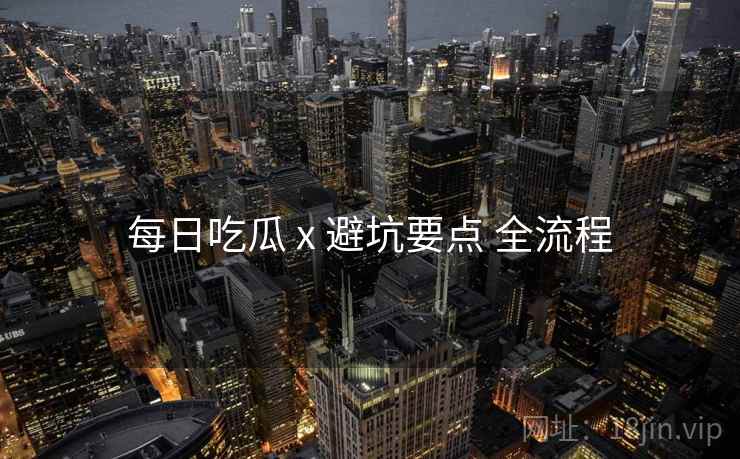 每日吃瓜 x 避坑要点 全流程