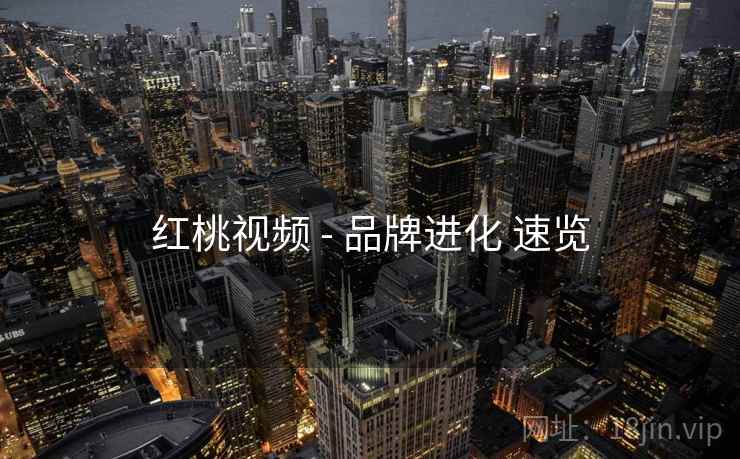 红桃视频 - 品牌进化 速览