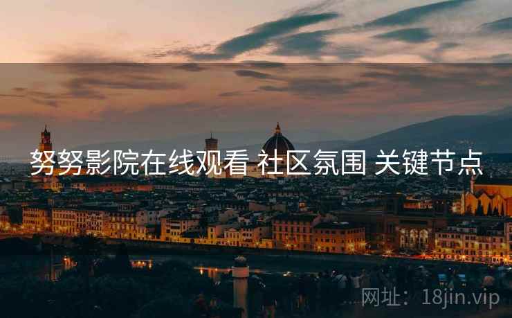 努努影院在线观看 社区氛围 关键节点