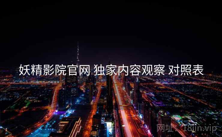 妖精影院官网 独家内容观察 对照表