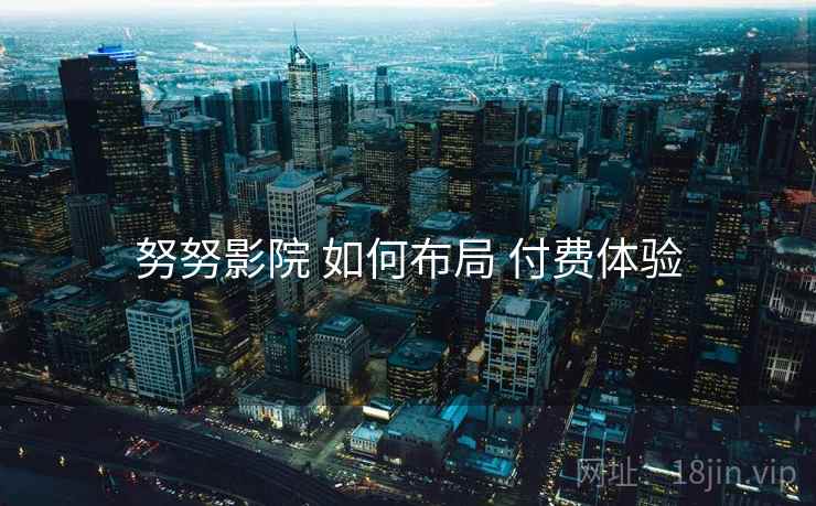 努努影院 如何布局 付费体验