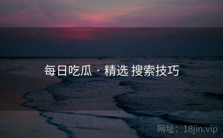 每日吃瓜 · 精选 搜索技巧