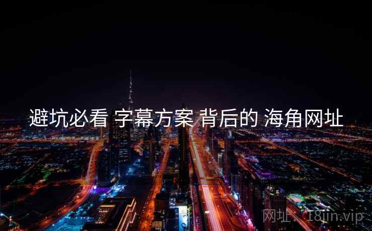 避坑必看 字幕方案 背后的 海角网址