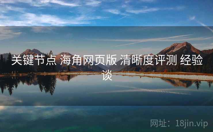 关键节点 海角网页版 清晰度评测 经验谈