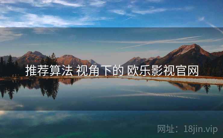 推荐算法 视角下的 欧乐影视官网
