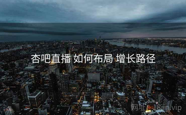 杏吧直播 如何布局 增长路径