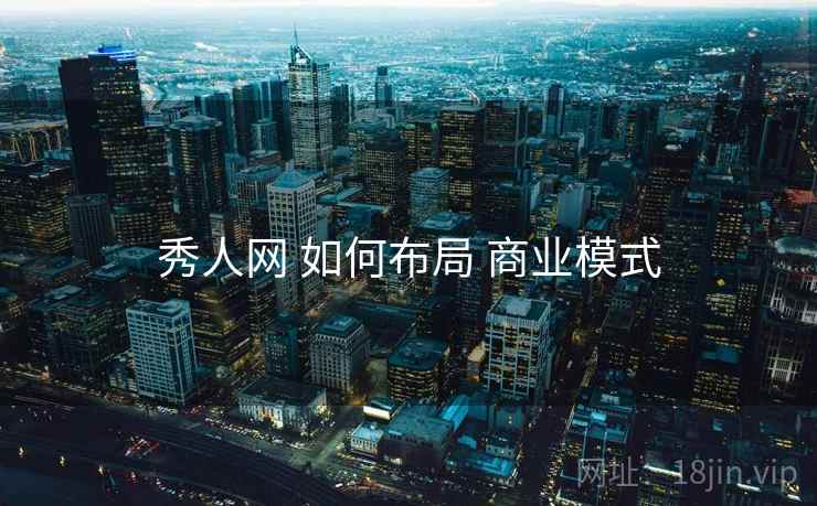 秀人网 如何布局 商业模式