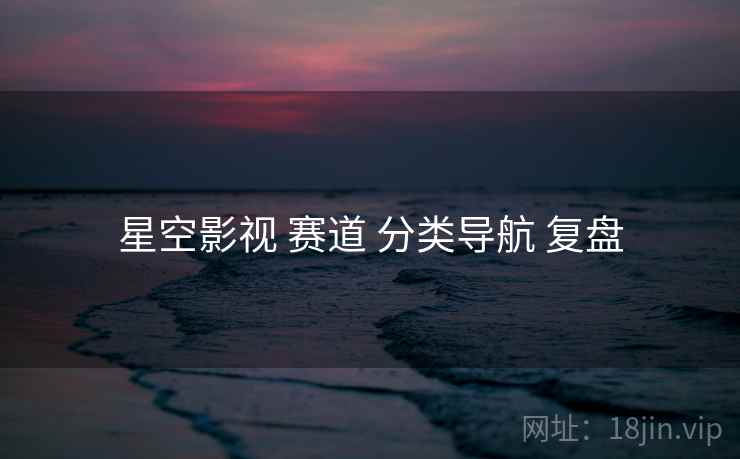 星空影视 赛道 分类导航 复盘
