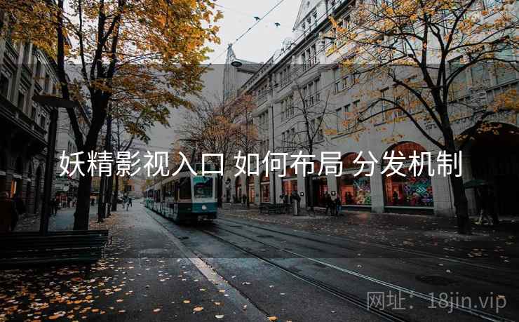 妖精影视入口 如何布局 分发机制
