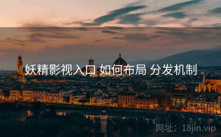 妖精影视入口 如何布局 分发机制
