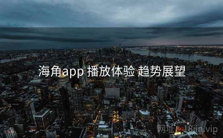 海角app 播放体验 趋势展望