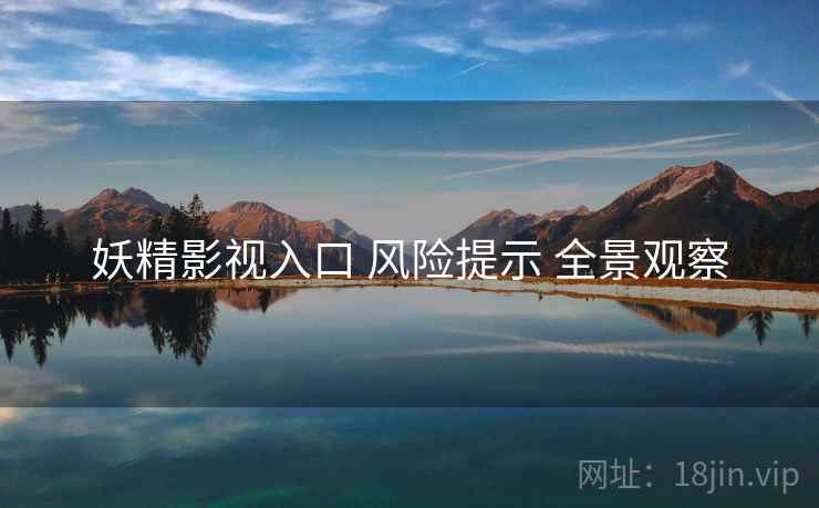 妖精影视入口 风险提示 全景观察