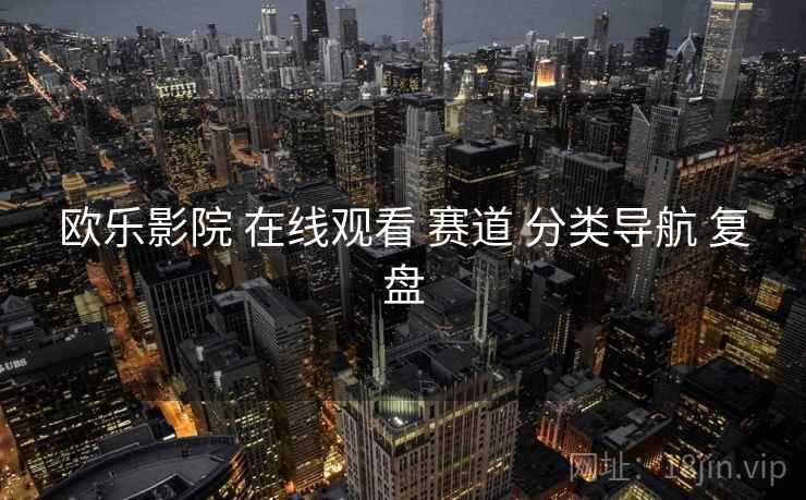 欧乐影院 在线观看 赛道 分类导航 复盘