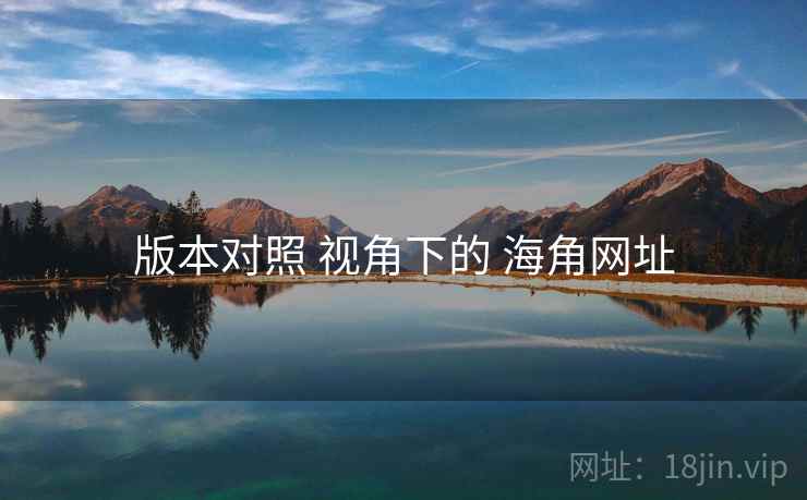 版本对照 视角下的 海角网址
